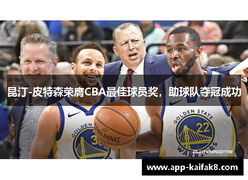 昆汀-皮特森荣膺CBA最佳球员奖，助球队夺冠成功
