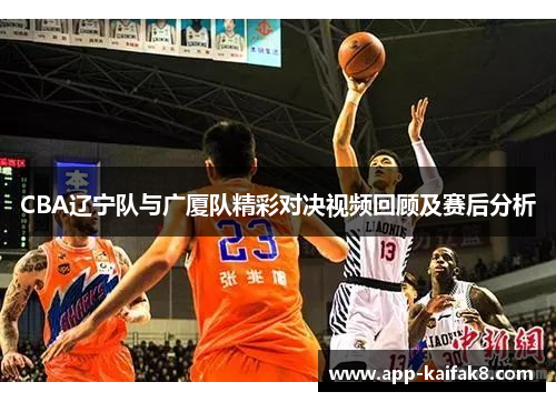 CBA辽宁队与广厦队精彩对决视频回顾及赛后分析